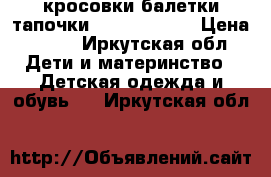 кросовки,балетки,тапочки., 31., 28.,. › Цена ­ 200 - Иркутская обл. Дети и материнство » Детская одежда и обувь   . Иркутская обл.